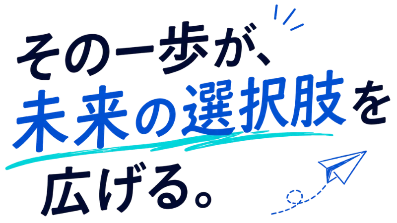 その一歩が、未来の選択肢を広げる。